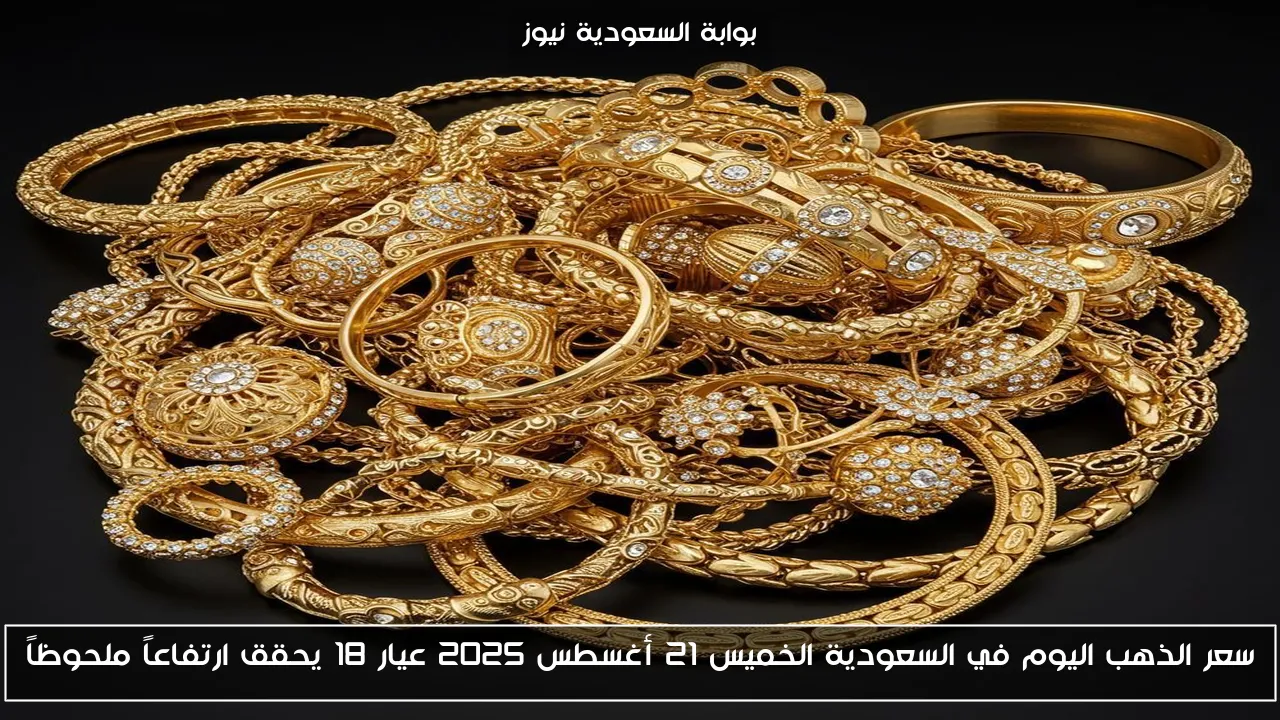سعر الذهب اليوم في السعودية الخميس 21 أغسطس 2025 عيار 18 يحقق ارتفاعاً ملحوظاً