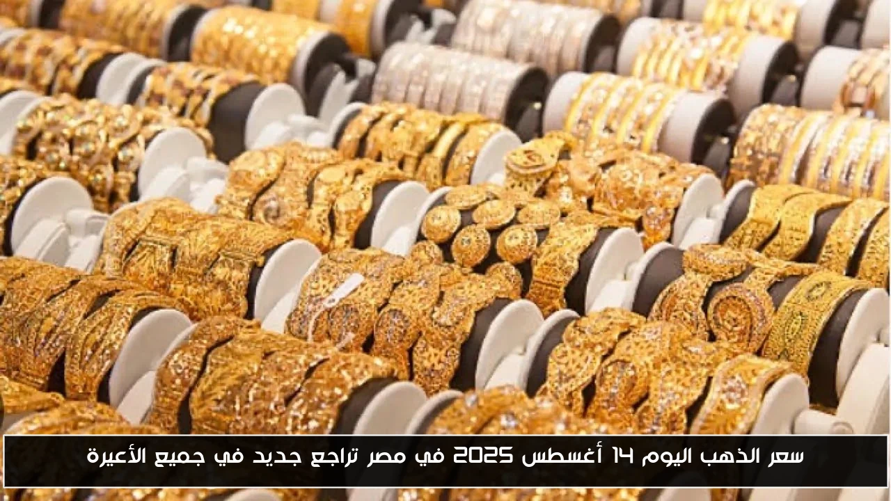 سعر الذهب اليوم 14 أغسطس 2025 في مصر تراجع جديد في جميع الأعيرة