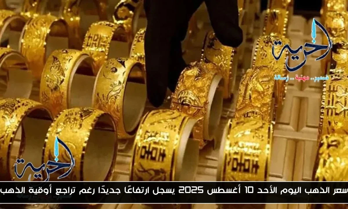 سعر الذهب اليوم الأحد 10 أغسطس 2025 يسجل ارتفاعًا جديدًا رغم تراجع أوقية الذهب