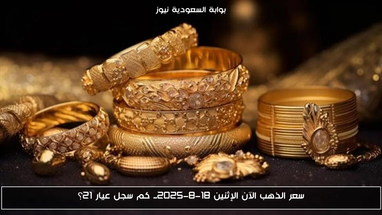 سعر الذهب الآن الإثنين 18-8-2025.. كم سجل عيار 21؟