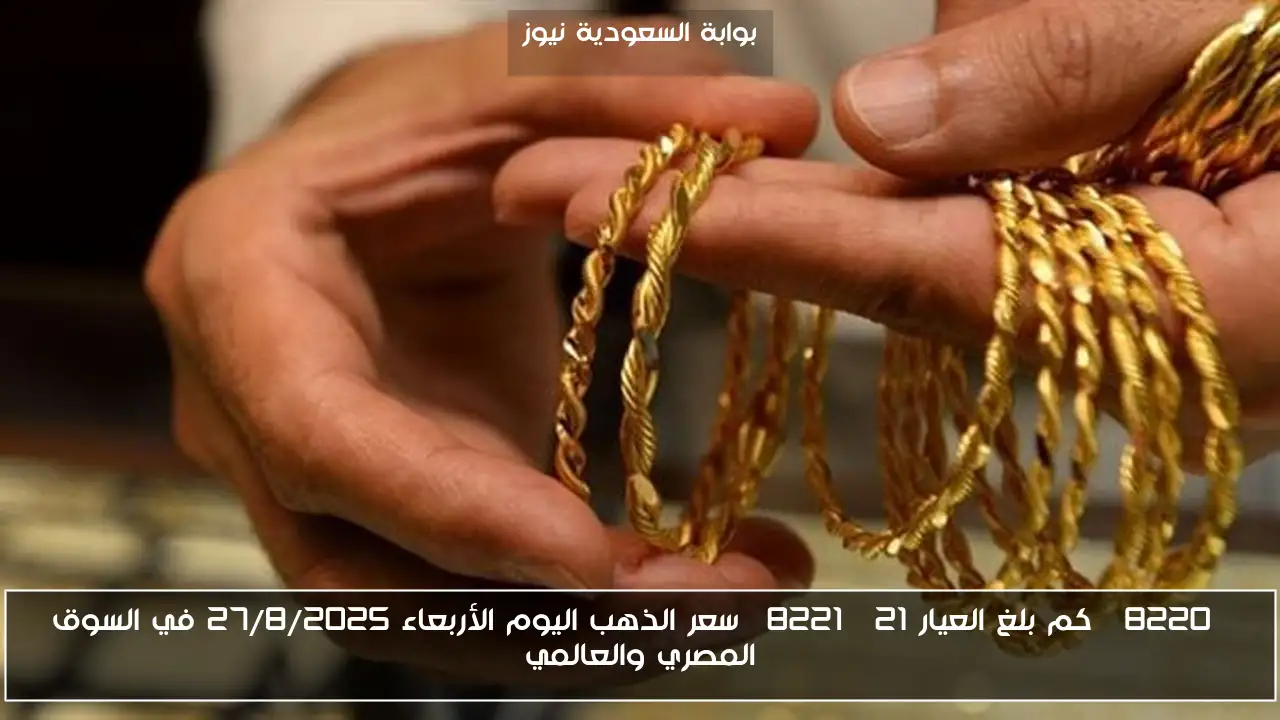 “كم بلغ العيار 21” سعر الذهب اليوم الأربعاء 27/8/2025 في السوق المصري والعالمي