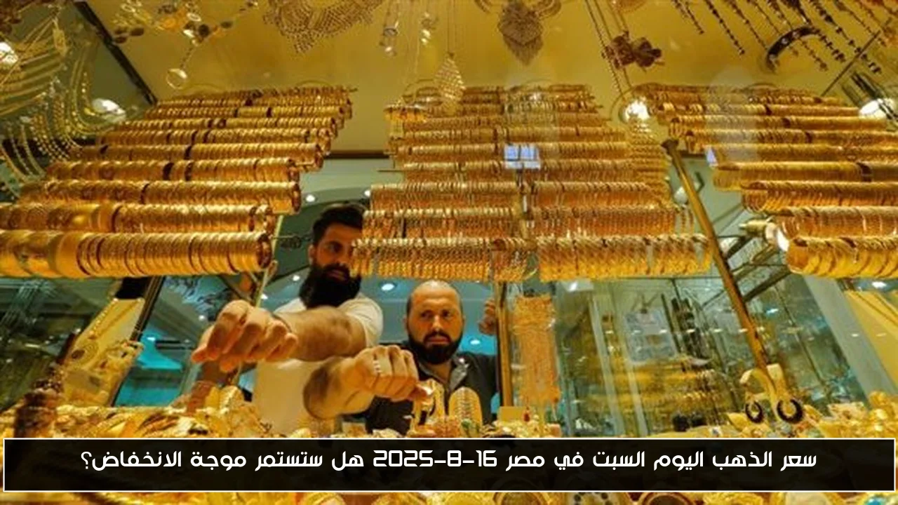 سعر الذهب اليوم السبت في مصر 16-8-2025 هل ستستمر موجة الانخفاض؟