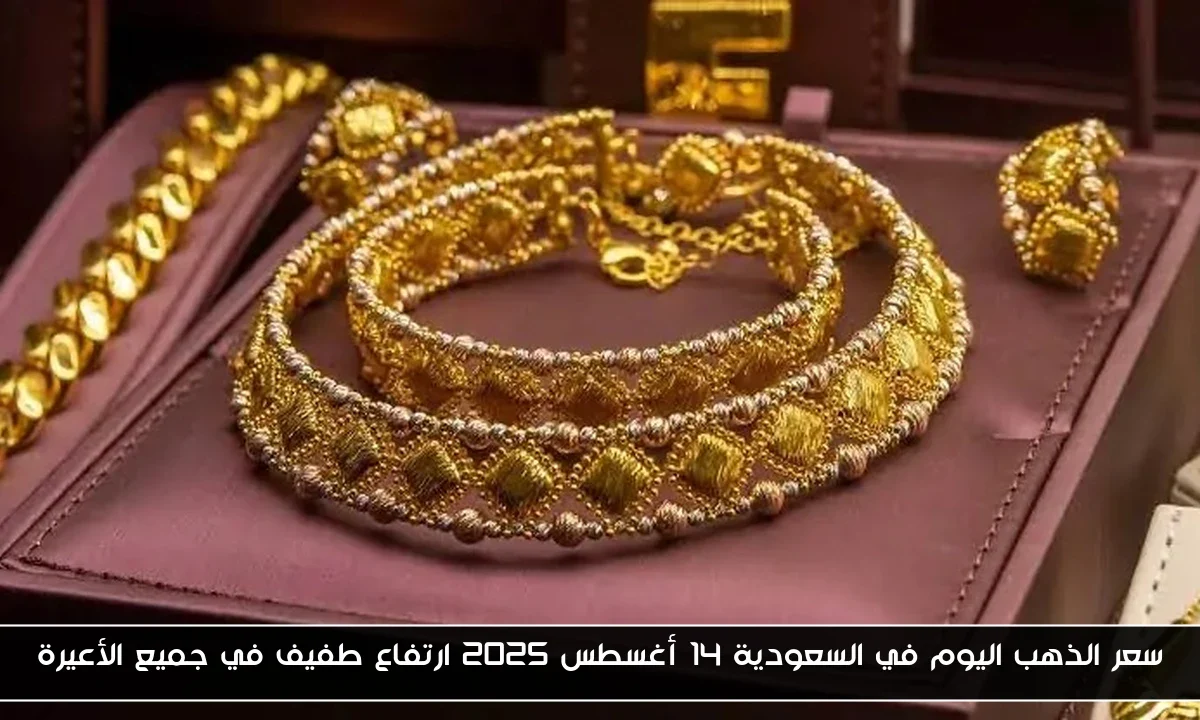 سعر الذهب اليوم في السعودية 14 أغسطس 2025 ارتفاع طفيف في جميع الأعيرة