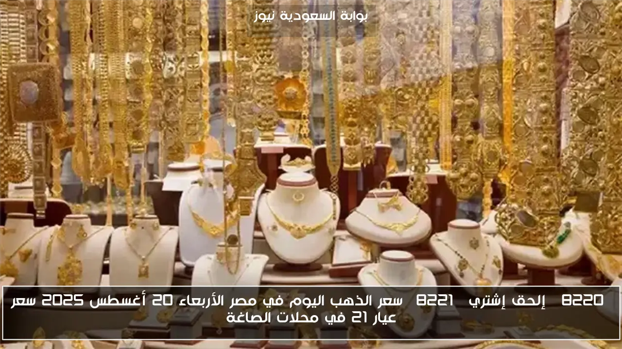 “إلحق إشتري” سعر الذهب اليوم في مصر الأربعاء 20 أغسطس 2025 سعر عيار 21 في محلات الصاغة