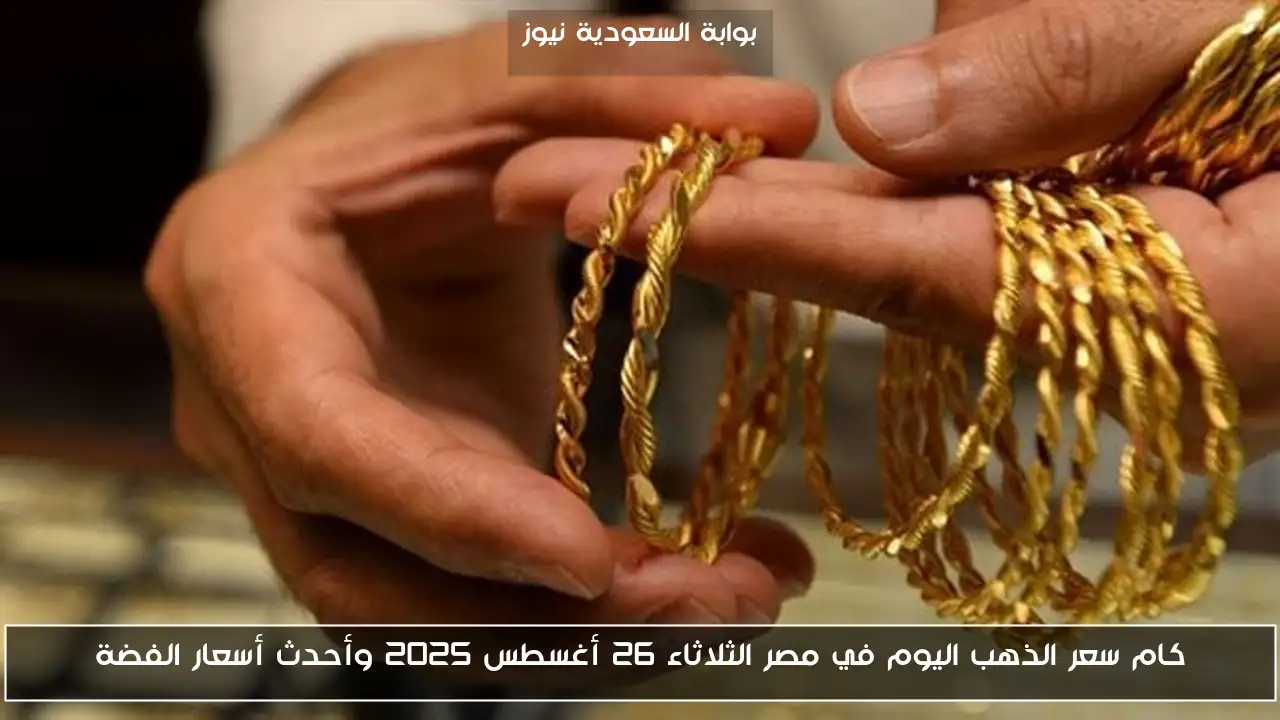 كام سعر الذهب اليوم في مصر الثلاثاء 26 أغسطس 2025 وأحدث أسعار الفضة
