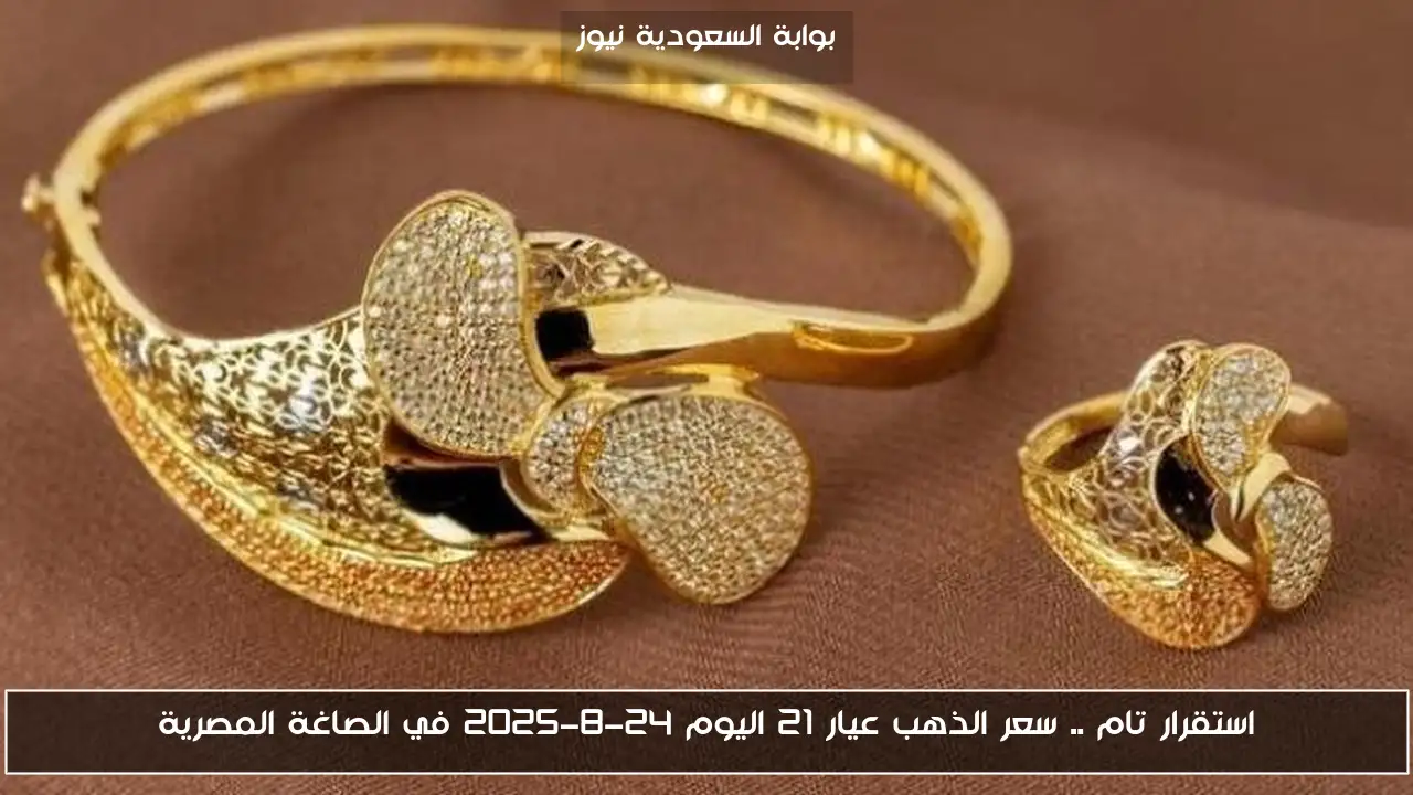 استقرار تام .. سعر الذهب عيار 21 اليوم 24-8-2025 في الصاغة المصرية