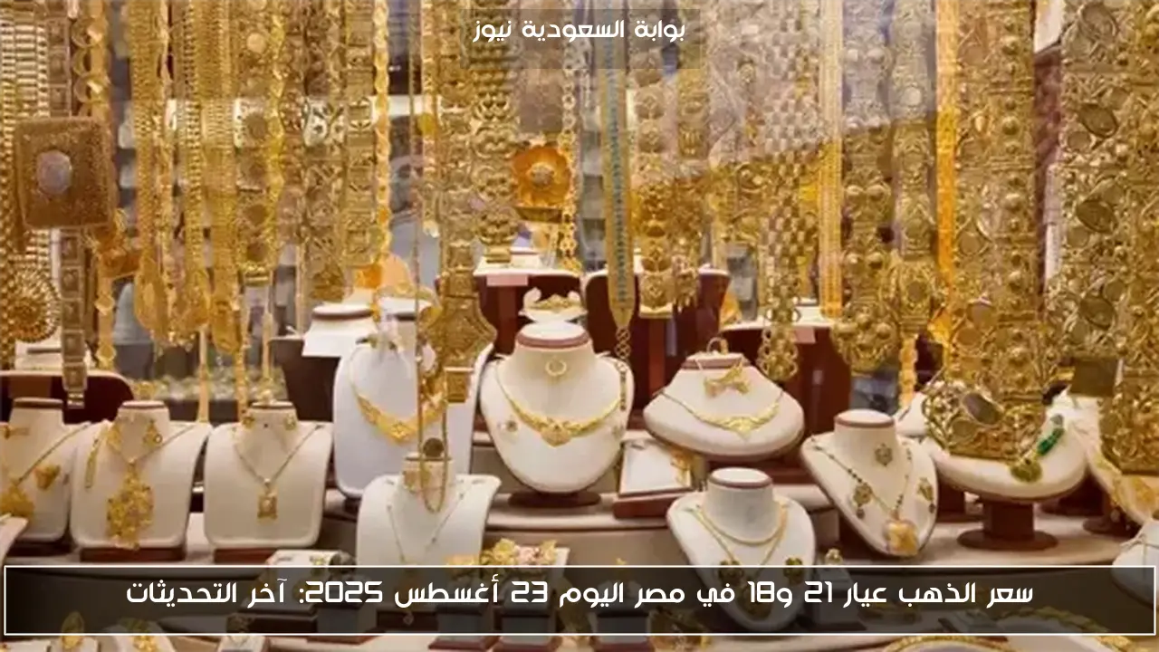 سعر الذهب عيار 21 و18 في مصر اليوم 23 أغسطس 2025: آخر التحديثات