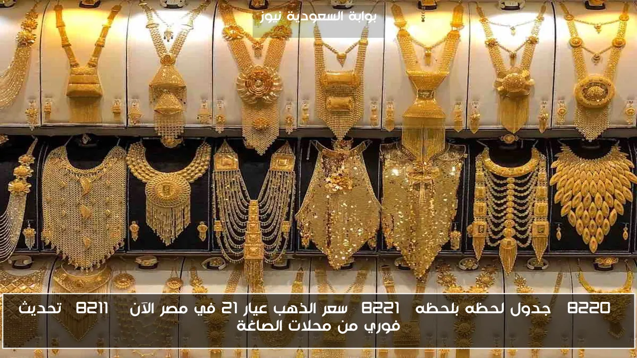 “جدول لحظه بلحظه” سعر الذهب عيار 21 في مصر الآن – تحديث فوري من محلات الصاغة