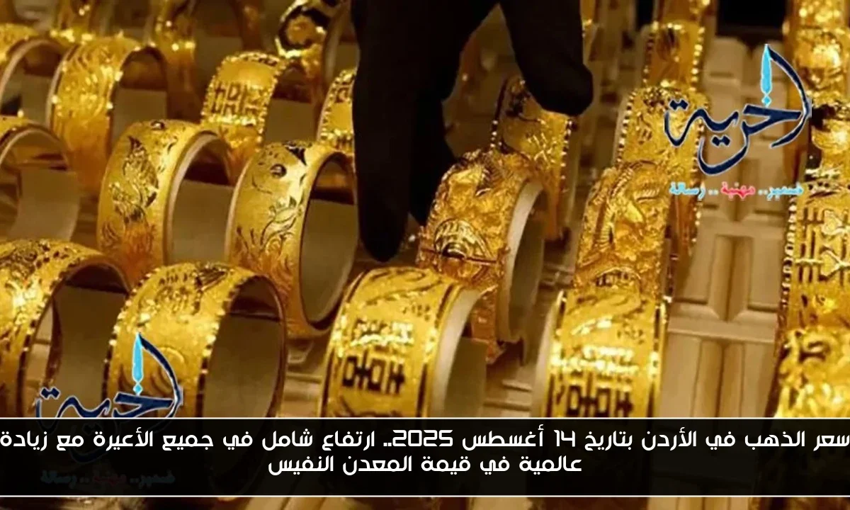 سعر الذهب في الأردن بتاريخ 14 أغسطس 2025.. ارتفاع شامل في جميع الأعيرة مع زيادة عالمية في قيمة المعدن النفيس