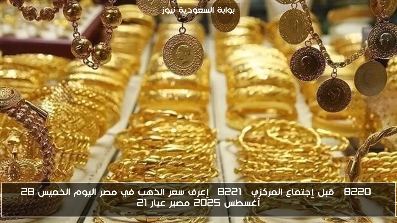 “قبل إجتماع المركزي” إعرف سعر الذهب في مصر اليوم الخميس 28 أغسطس 2025 مصير عيار 21