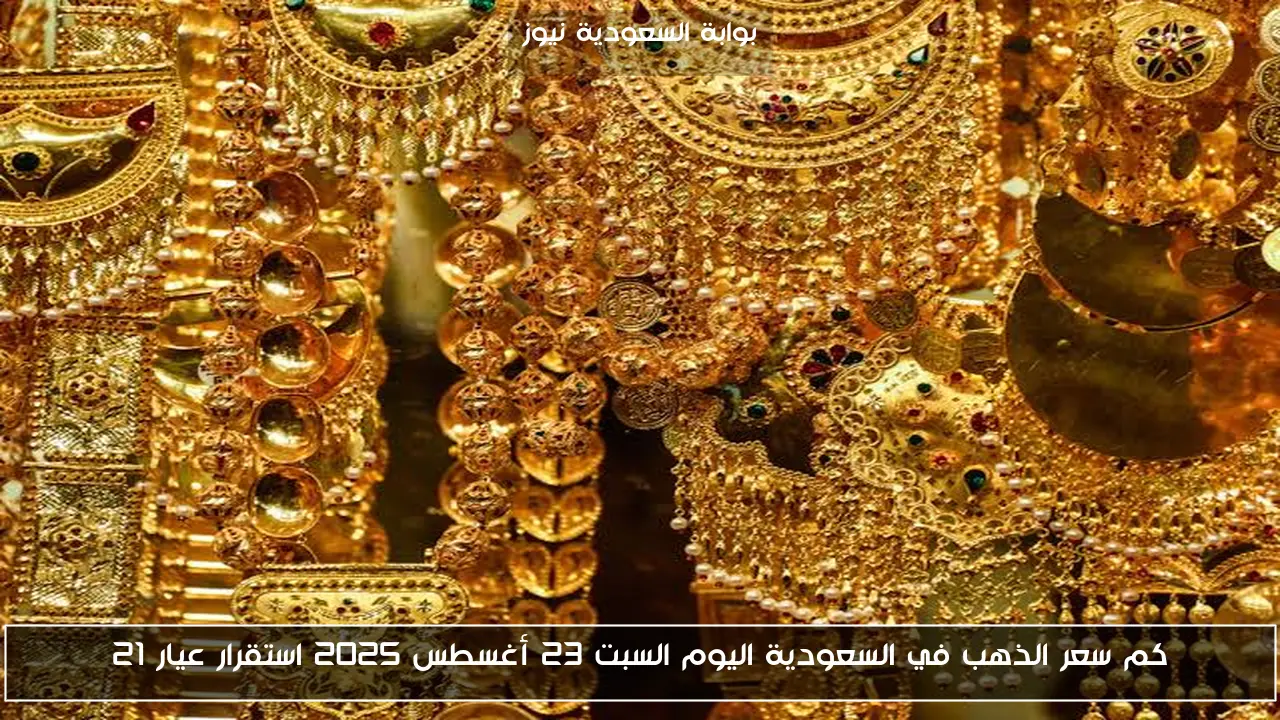 كم سعر الذهب في السعودية اليوم السبت 23 أغسطس 2025 استقرار عيار 21