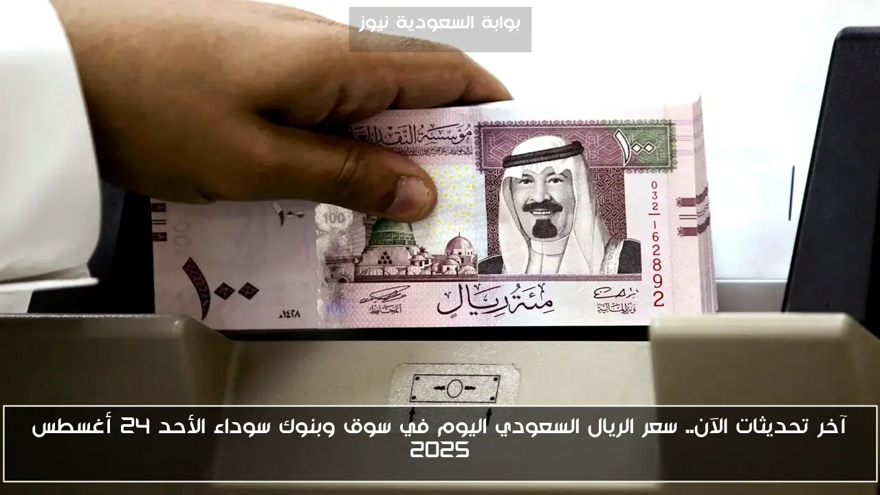 آخر تحديثات الآن.. سعر الريال السعودي اليوم في سوق وبنوك سوداء الأحد 24 أغسطس 2025