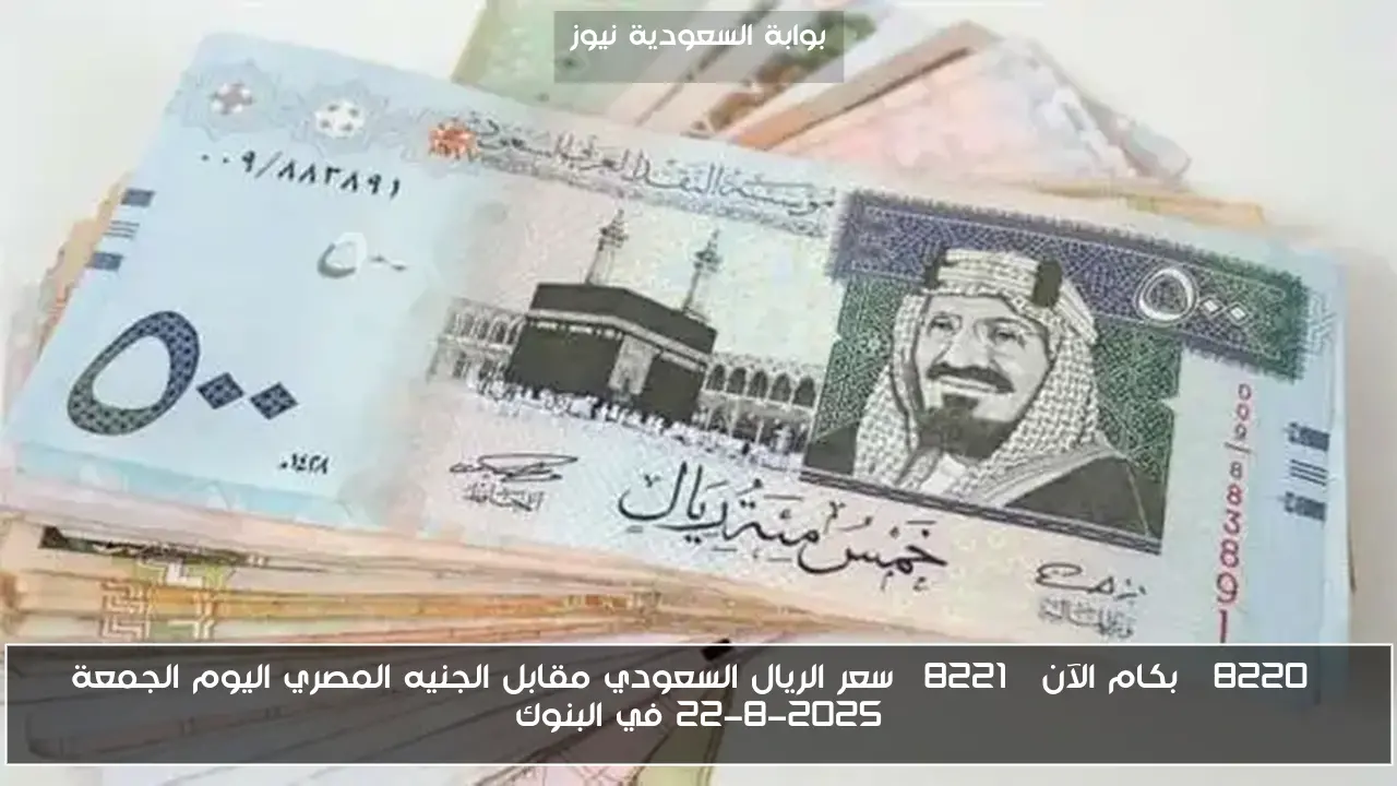 “بكام الآن” سعر الريال السعودي مقابل الجنيه المصري اليوم الجمعة 22-8-2025 في البنوك