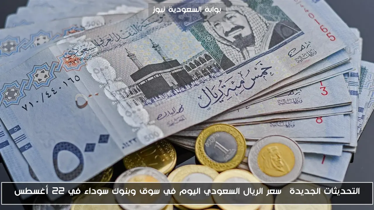 التحديثات الجديدة… سعر الريال السعودي اليوم في سوق وبنوك سوداء في 22 أغسطس