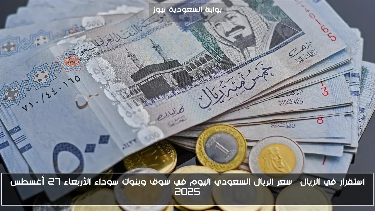 استقرار في الريال… سعر الريال السعودي اليوم في سوق وبنوك سوداء الأربعاء 27 أغسطس 2025