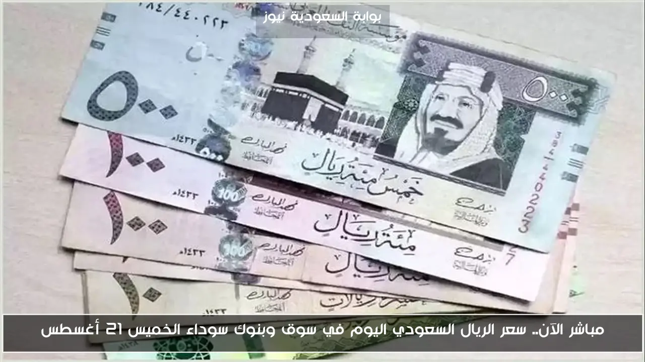 مباشر الآن.. سعر الريال السعودي اليوم في سوق وبنوك سوداء الخميس 21 أغسطس