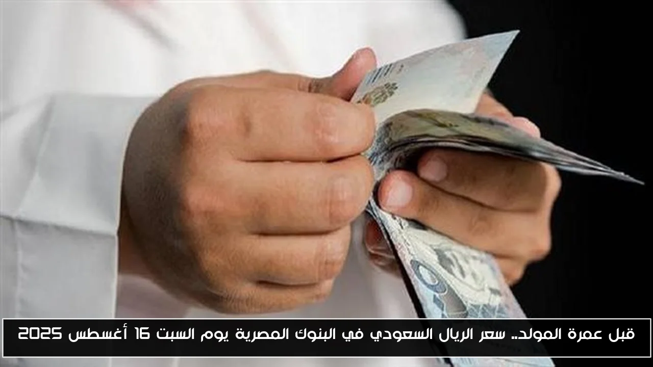 قبل عمرة المولد.. سعر الريال السعودي في البنوك المصرية يوم السبت 16 أغسطس 2025