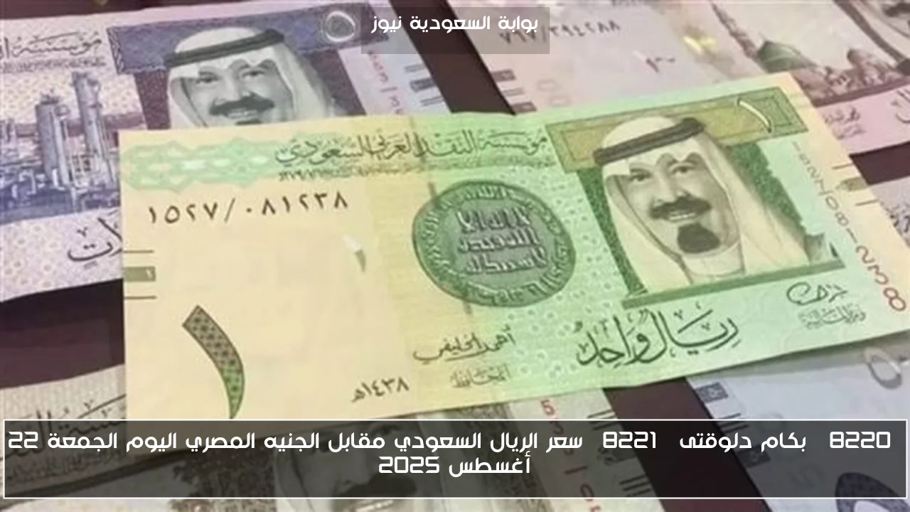 “بكام دلوقتى” سعر الريال السعودي مقابل الجنيه المصري اليوم الجمعة 22 أغسطس 2025