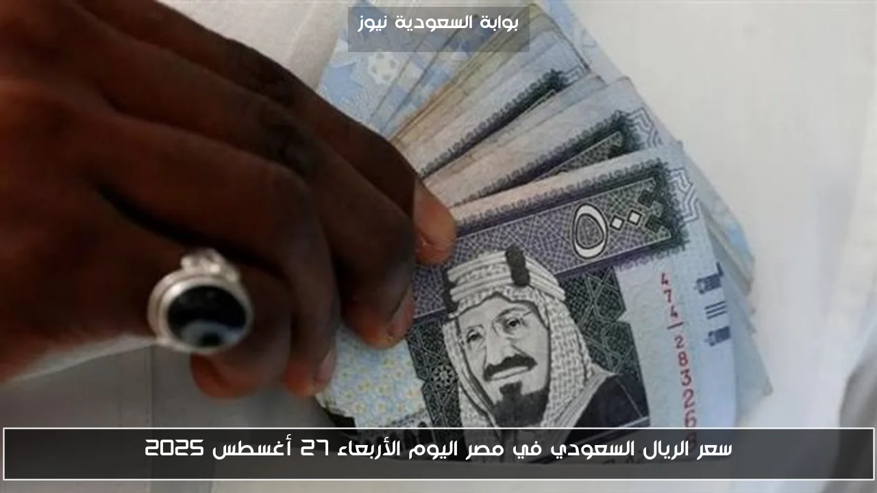 سعر الريال السعودي في مصر اليوم الأربعاء 27 أغسطس 2025
