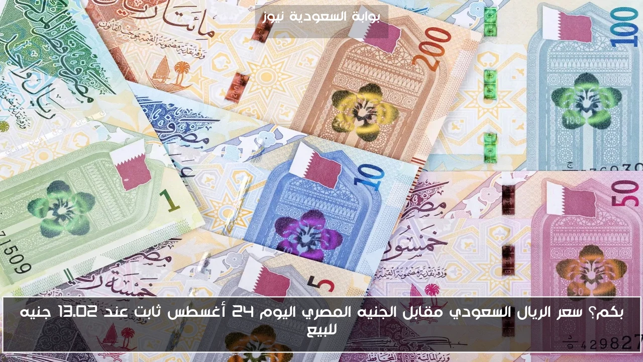 بكم؟ سعر الريال السعودي مقابل الجنيه المصري اليوم 24 أغسطس ثابت عند 13.02 جنيه للبيع