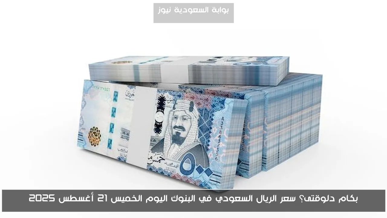 بكام دلوقتى؟ سعر الريال السعودي في البنوك اليوم الخميس 21 أغسطس 2025