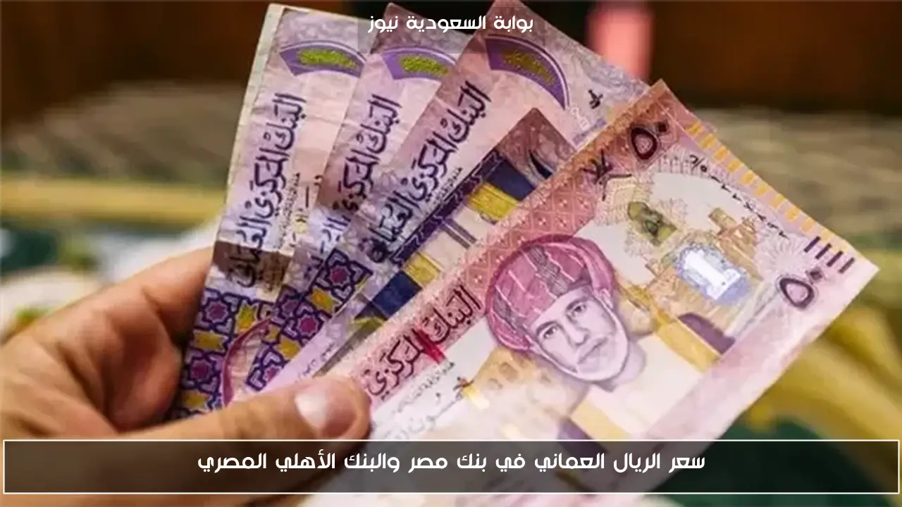 سعر الريال العماني في بنك مصر والبنك الأهلي المصري