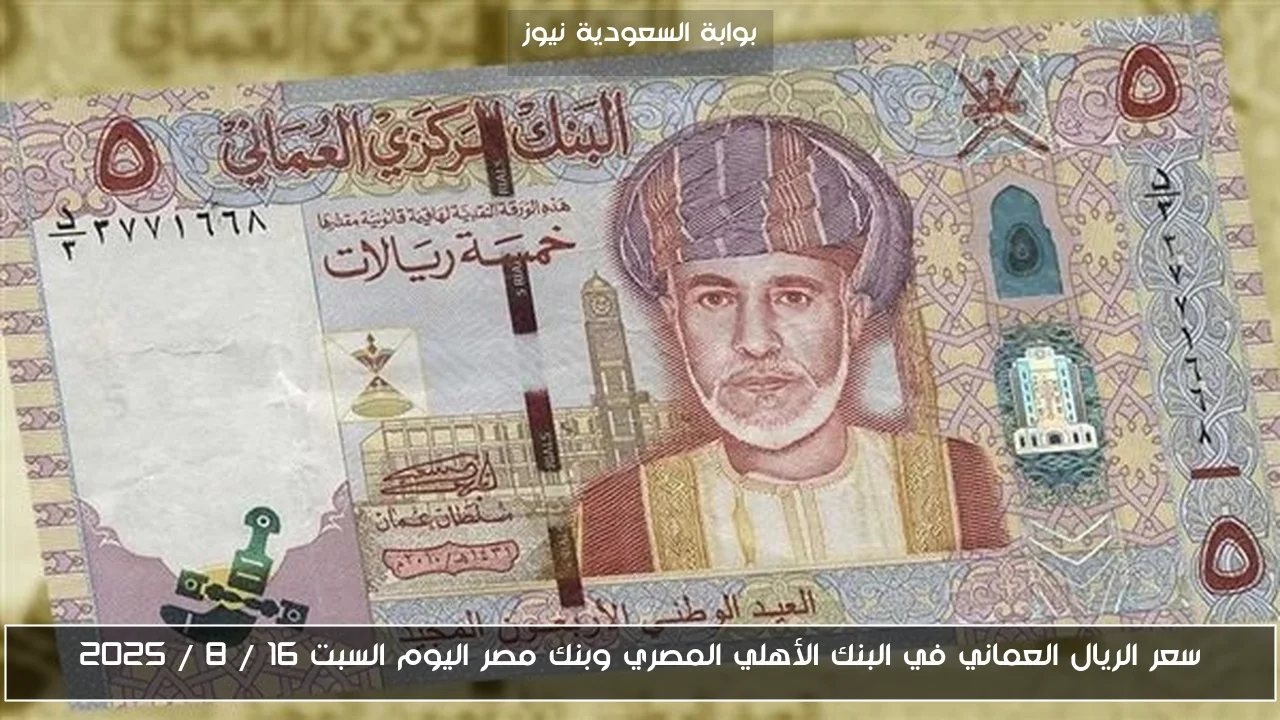 سعر الريال العماني في البنك الأهلي المصري وبنك مصر اليوم السبت 16 / 8 / 2025