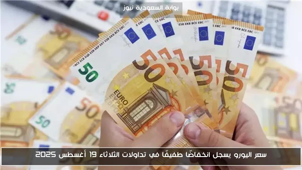 سعر اليورو يسجل انخفاضًا طفيفًا في تداولات الثلاثاء 19 أغسطس 2025
