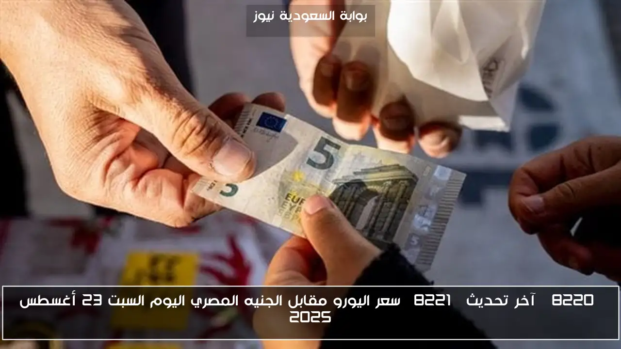 “آخر تحديث” سعر اليورو مقابل الجنيه المصري اليوم السبت 23 أغسطس 2025