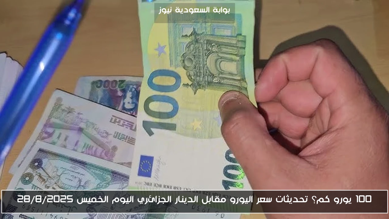 100 يورو كم؟ تحديثات سعر اليورو مقابل الدينار الجزائري اليوم الخميس 28/8/2025