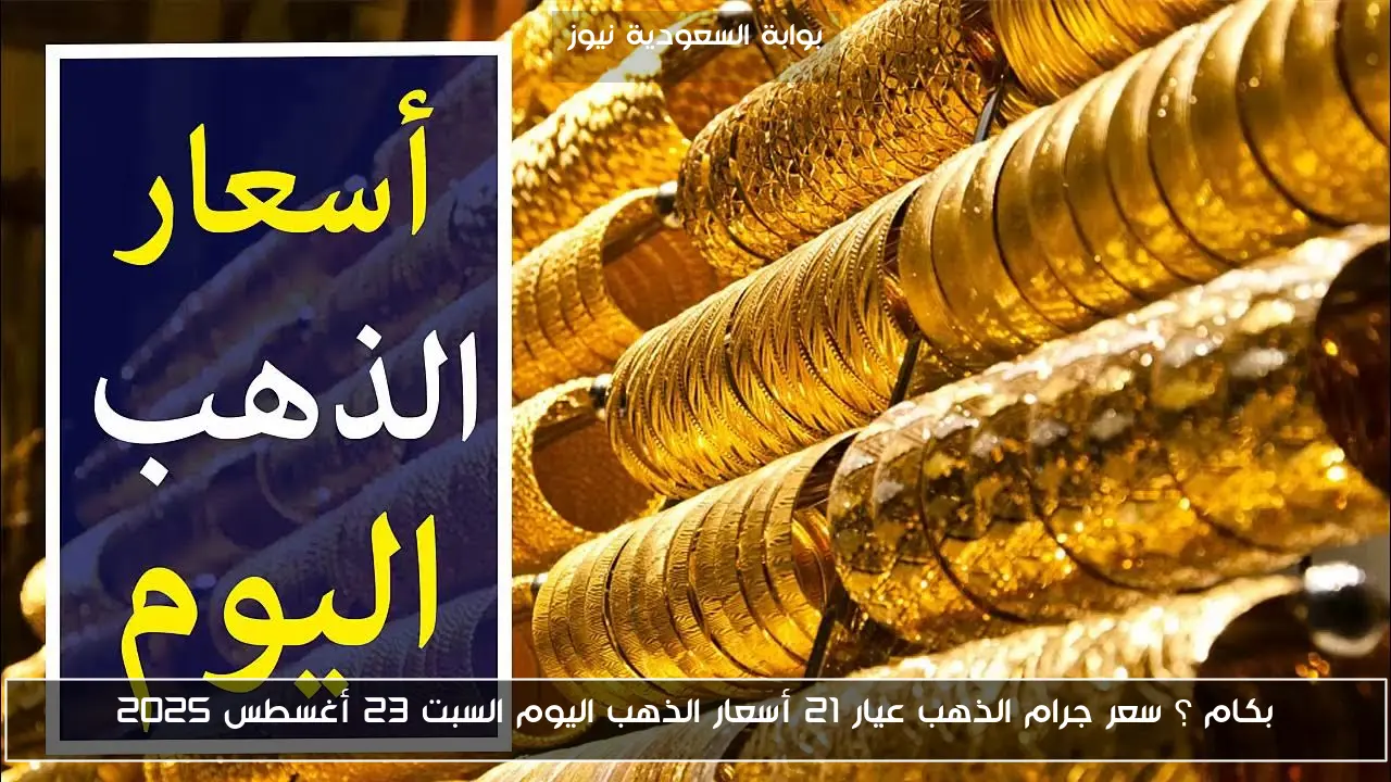 بكام ؟ سعر جرام الذهب عيار 21 أسعار الذهب اليوم السبت 23 أغسطس 2025