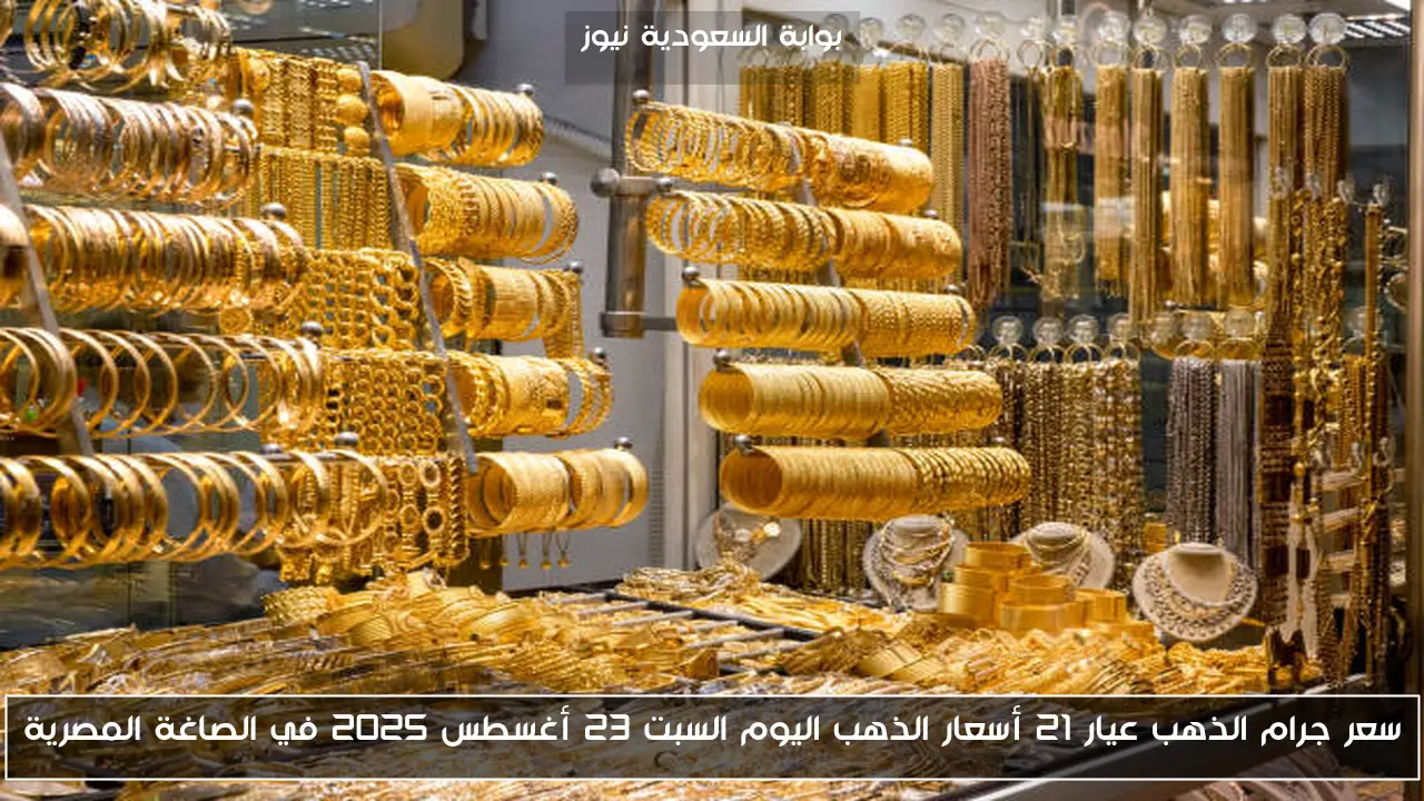 سعر جرام الذهب عيار 21 أسعار الذهب اليوم السبت 23 أغسطس 2025 في الصاغة المصرية
