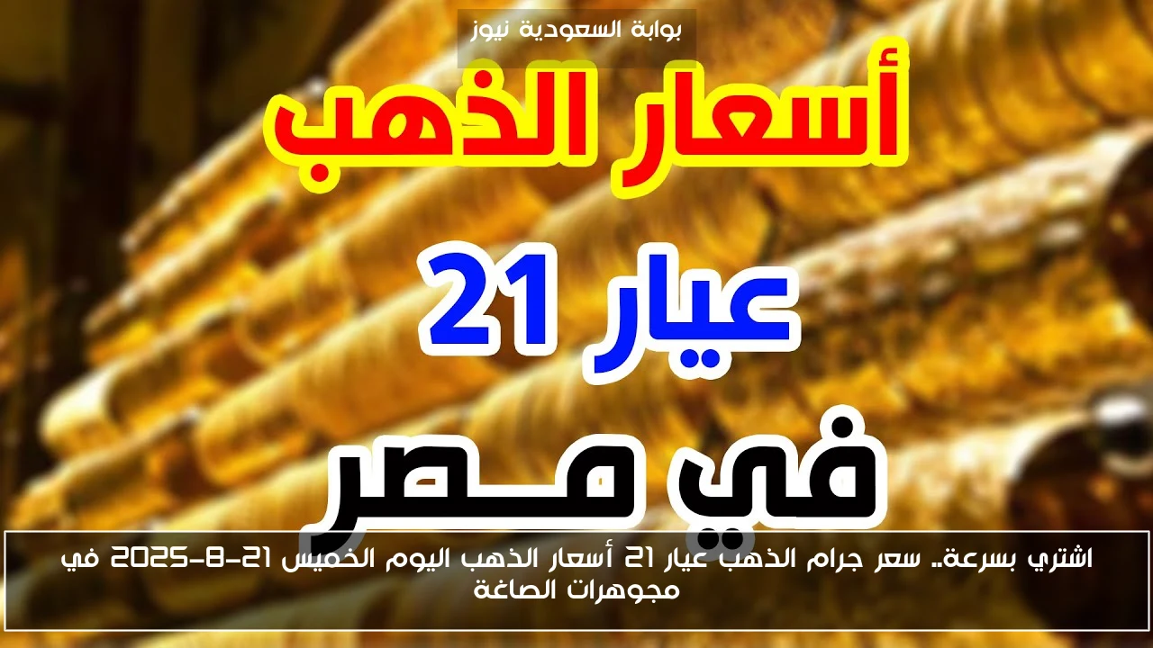 اشتري بسرعة.. سعر جرام الذهب عيار 21 أسعار الذهب اليوم الخميس 21-8-2025 في مجوهرات الصاغة
