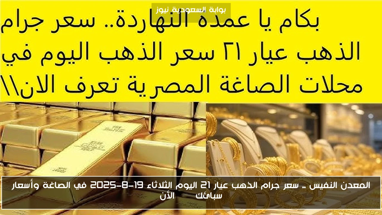 المعدن النفيس .. سعر جرام الذهب عيار 21 اليوم الثلاثاء 19-8-2025 في الصاغة وأسعار سبائك btc الأن