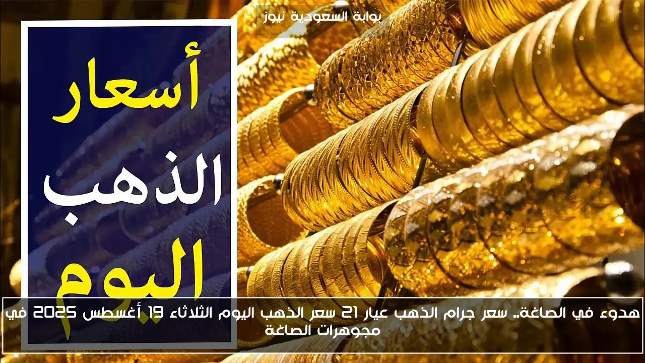 هدوء في الصاغة.. سعر جرام الذهب عيار 21 سعر الذهب اليوم الثلاثاء 19 أغسطس 2025 في مجوهرات الصاغة