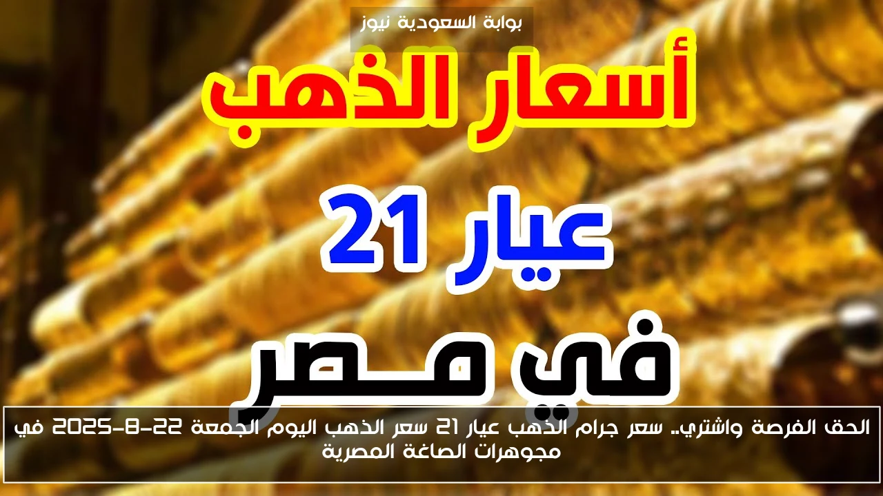 الحق الفرصة واشتري.. سعر جرام الذهب عيار 21 سعر الذهب اليوم الجمعة 22-8-2025 في مجوهرات الصاغة المصرية