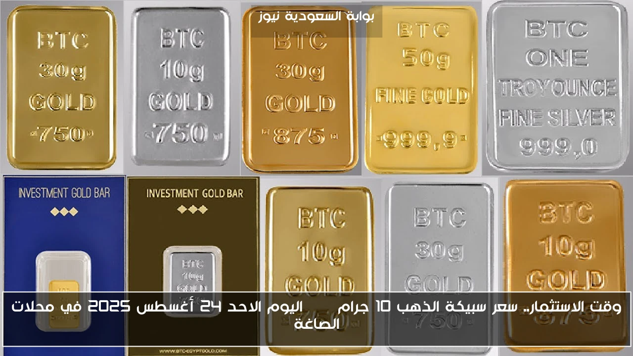 وقت الاستثمار.. سعر سبيكة الذهب 10 جرام btc اليوم الاحد 24 أغسطس 2025 في محلات الصاغة