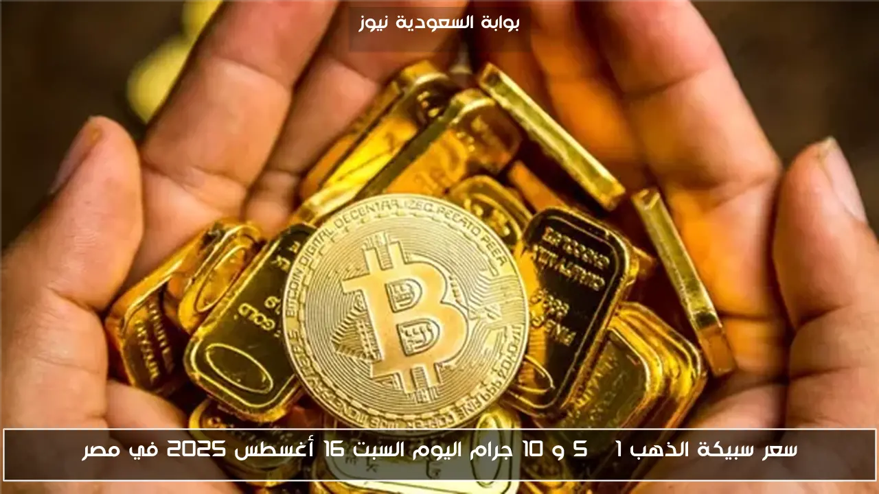 سعر سبيكة الذهب 1 , 5 و 10 جرام اليوم السبت 16 أغسطس 2025 في مصر