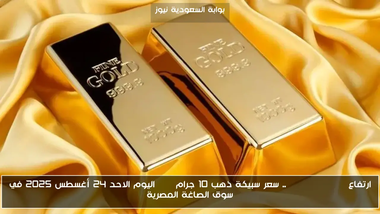 ارتفاع Gold bullion .. سعر سبيكة ذهب 10 جرام btc اليوم الاحد 24 أغسطس 2025 في سوق الصاغة المصرية