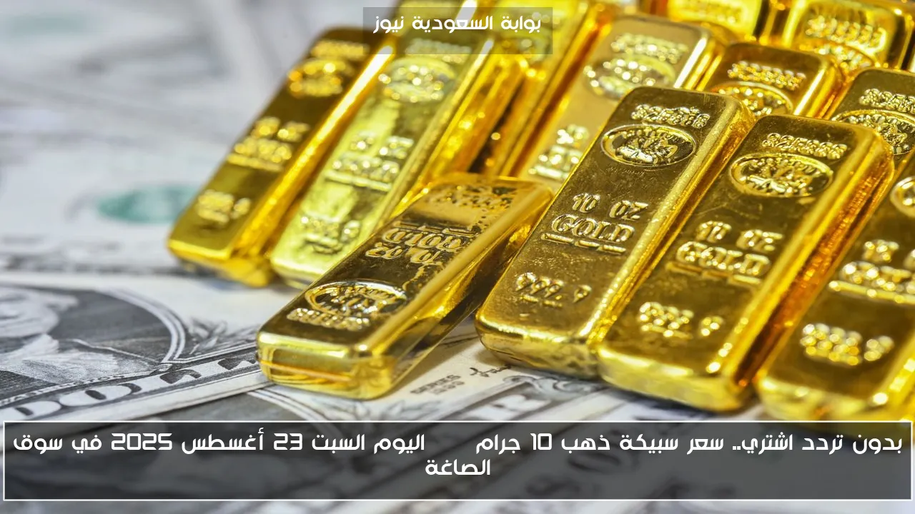 بدون تردد اشتري.. سعر سبيكة ذهب 10 جرام btc اليوم السبت 23 أغسطس 2025 في سوق الصاغة