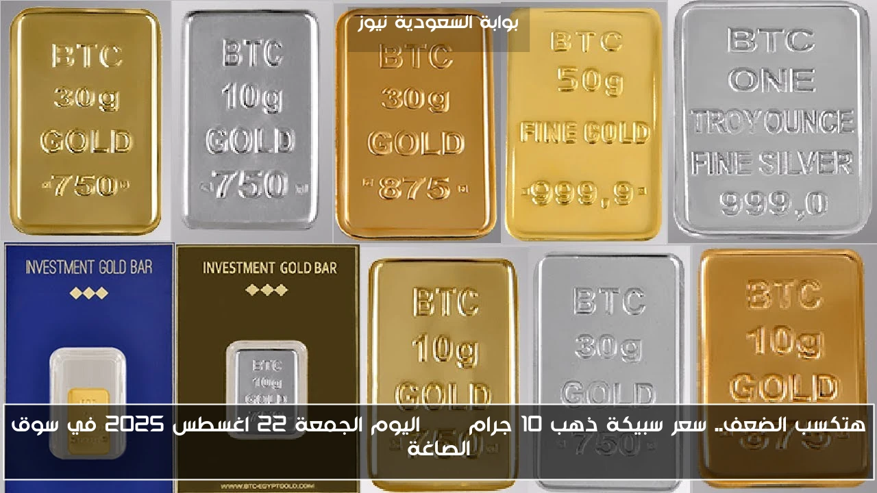 هتكسب الضعف.. سعر سبيكة ذهب 10 جرام btc اليوم الجمعة 22 اغسطس 2025 في سوق الصاغة