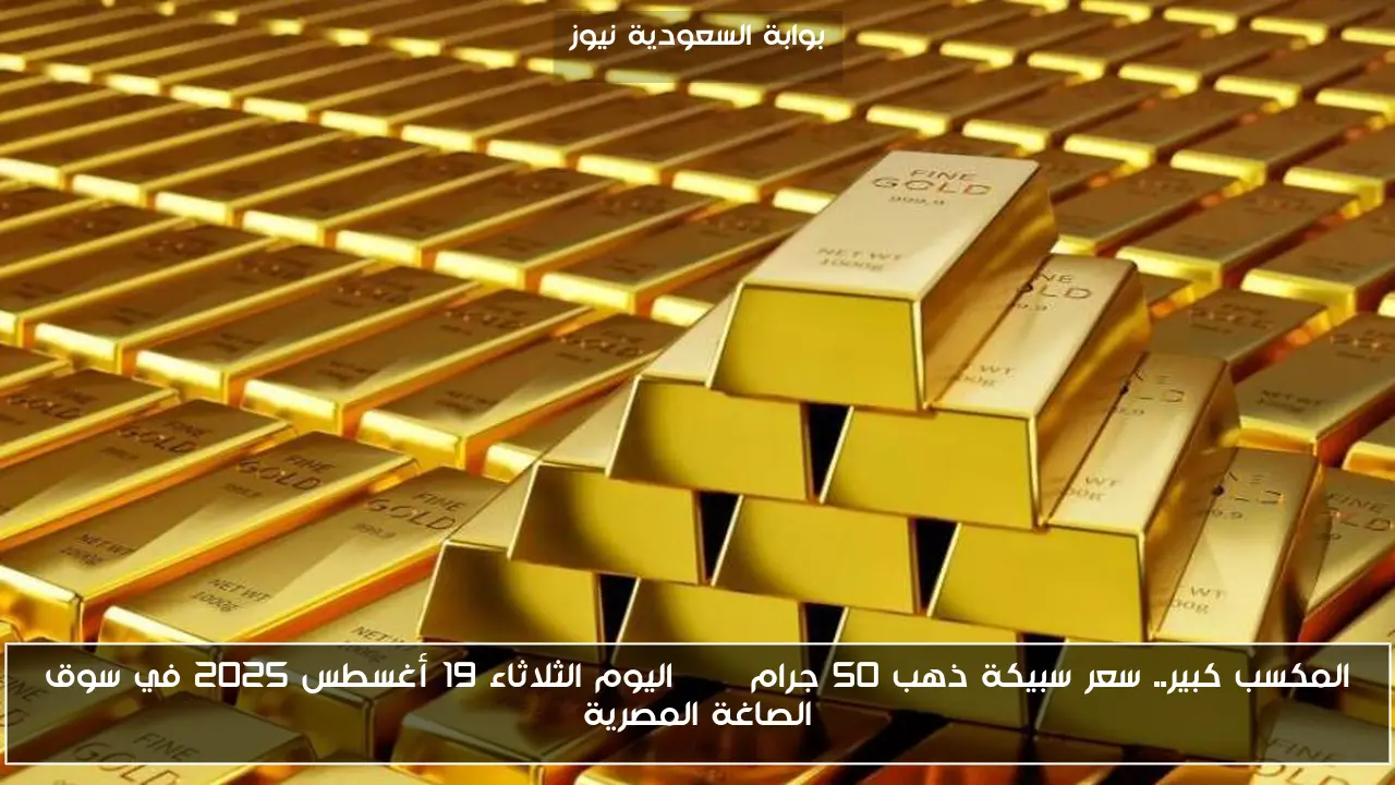 المكسب كبير.. سعر سبيكة ذهب 50 جرام btc اليوم الثلاثاء 19 أغسطس 2025 في سوق الصاغة المصرية