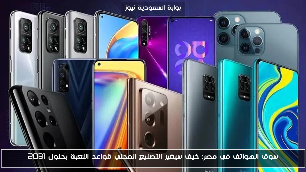 سوق الهواتف في مصر: كيف سيغير التصنيع المحلي قواعد اللعبة بحلول 2031