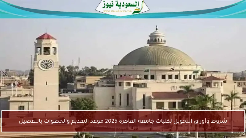 شروط وأوراق التحويل لكليات جامعة القاهرة 2025 موعد التقديم والخطوات بالتفصيل
