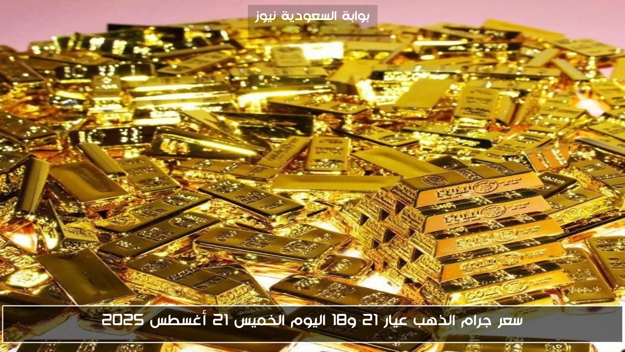 سعر جرام الذهب عيار 21 و18 اليوم الخميس 21 أغسطس 2025