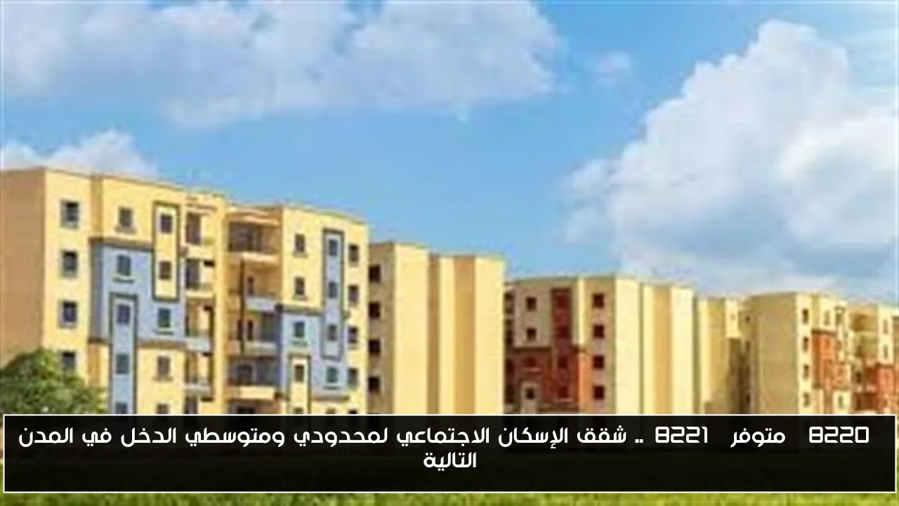 “متوفر”.. شقق الإسكان الاجتماعي لمحدودي ومتوسطي الدخل في المدن التالية