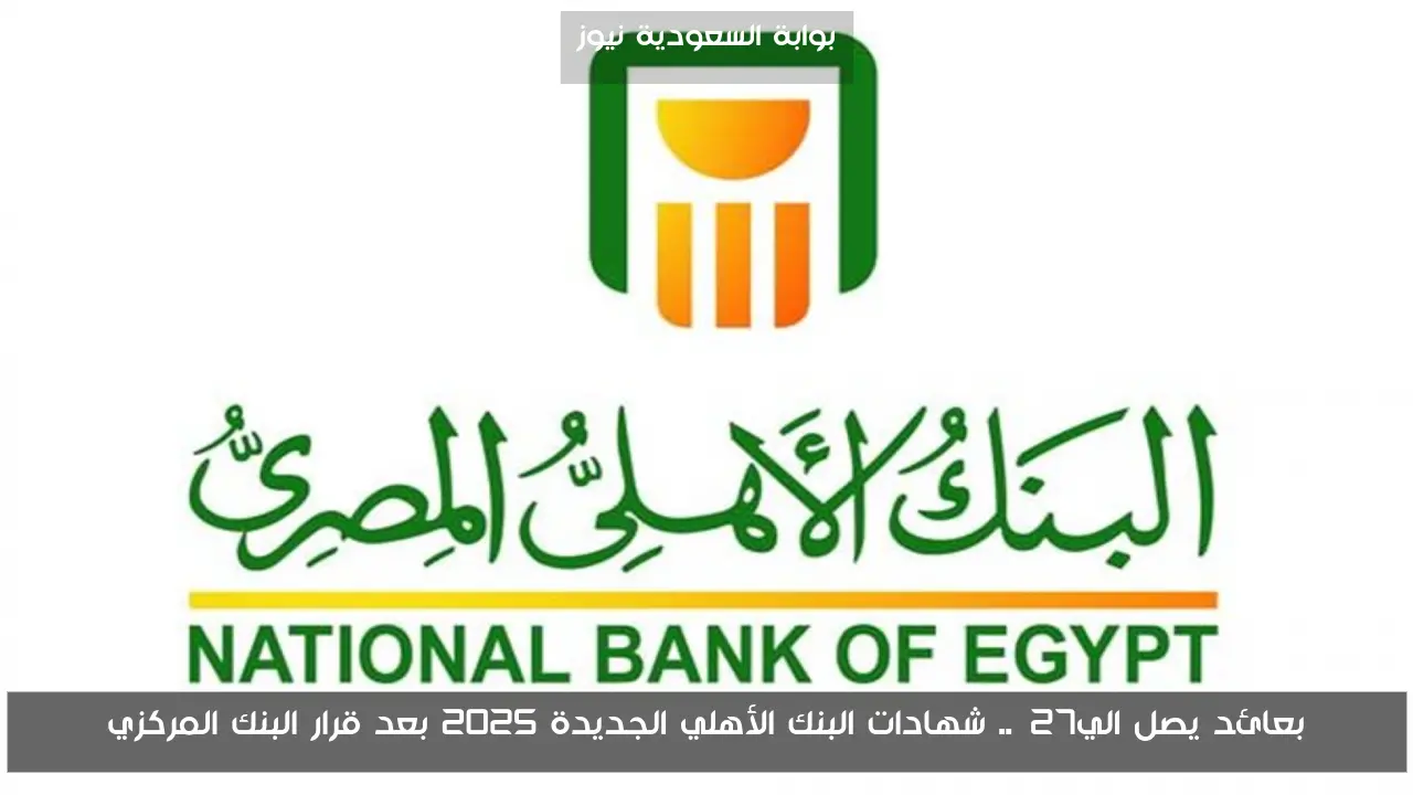 بعائد يصل الي27%.. شهادات البنك الأهلي الجديدة 2025 بعد قرار البنك المركزي