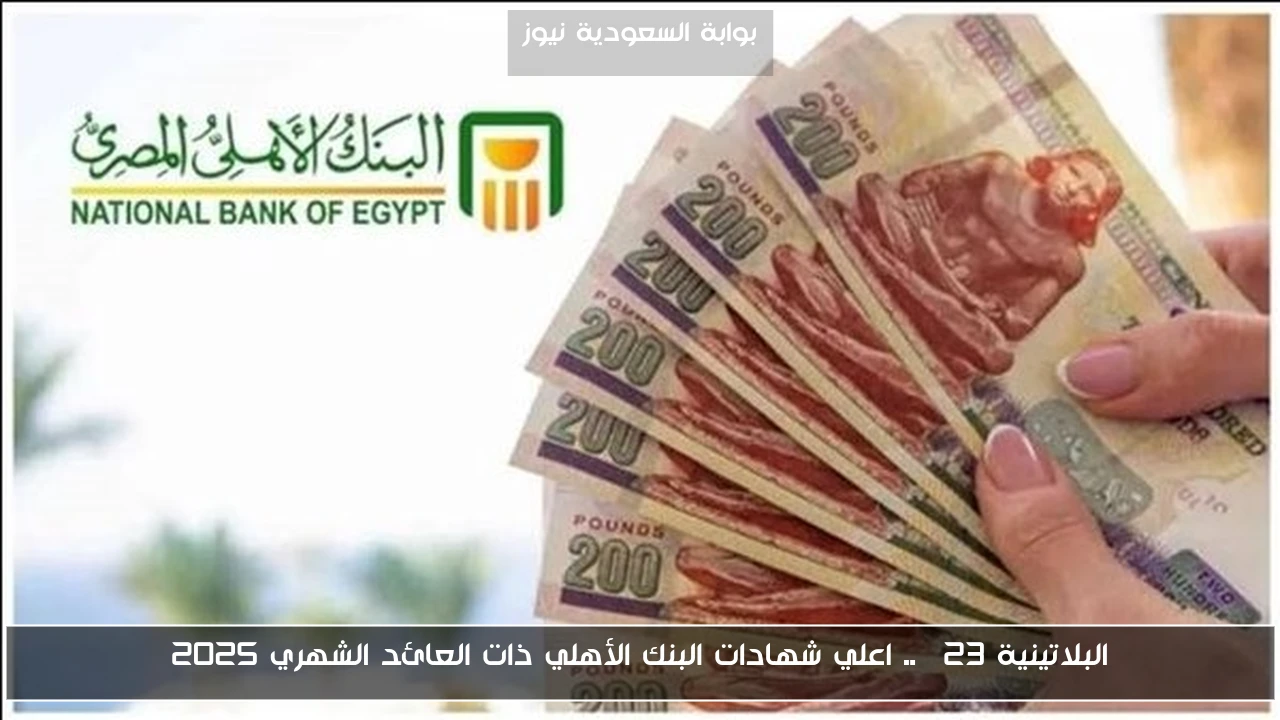 البلاتينية 23% .. اعلي شهادات البنك الأهلي ذات العائد الشهري 2025
