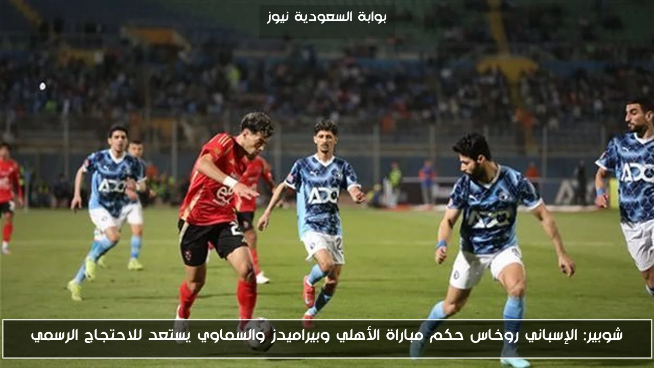 شوبير: الإسباني روخاس حكم مباراة الأهلي وبيراميدز والسماوي يستعد للاحتجاج الرسمي