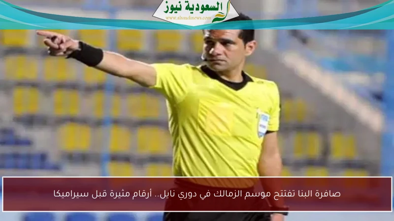 صافرة البنا تفتتح موسم الزمالك في دوري نايل.. أرقام مثيرة قبل سيراميكا
